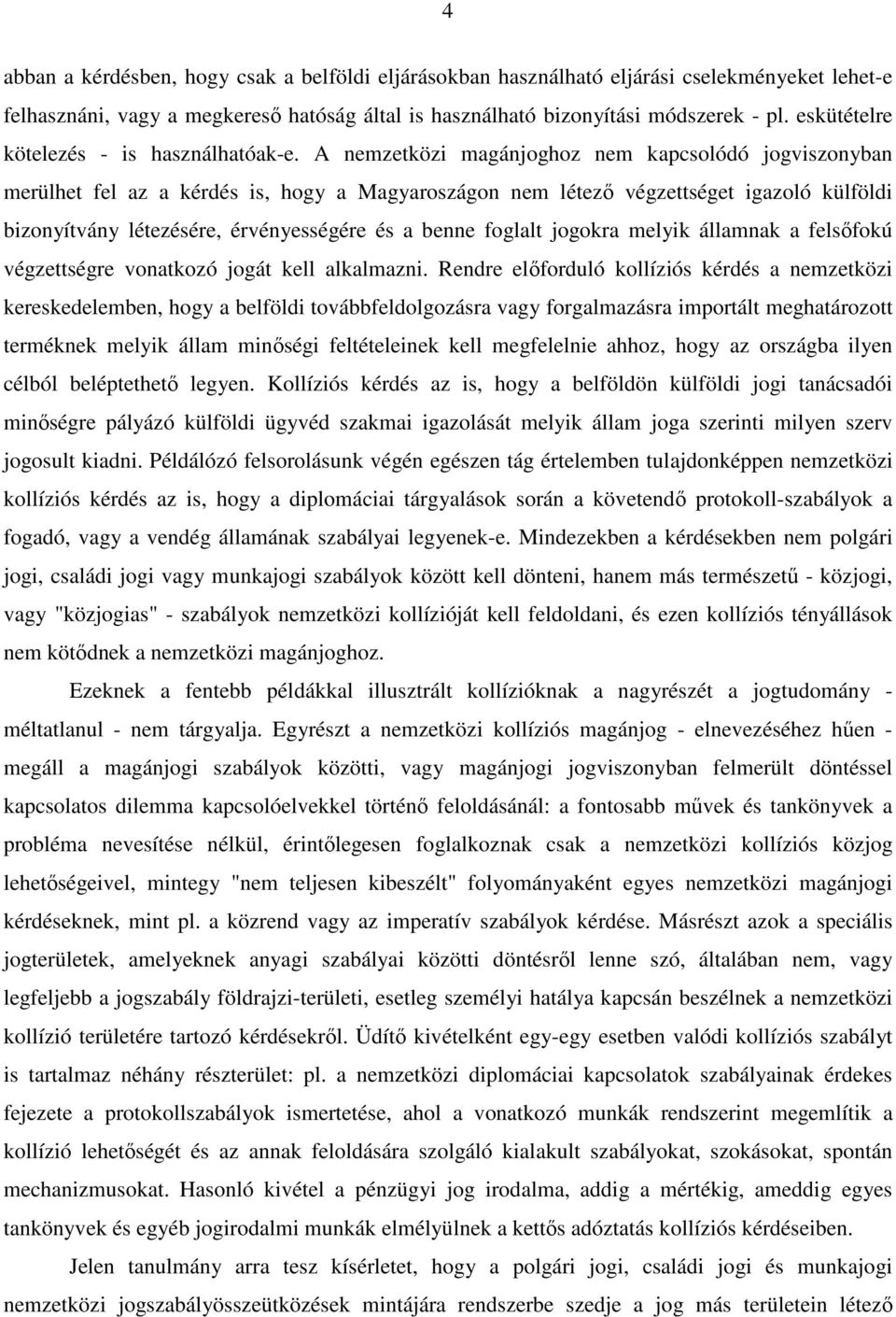 A nemzetközi magánjoghoz nem kapcsolódó jogviszonyban merülhet fel az a kérdés is, hogy a Magyaroszágon nem létező végzettséget igazoló külföldi bizonyítvány létezésére, érvényességére és a benne