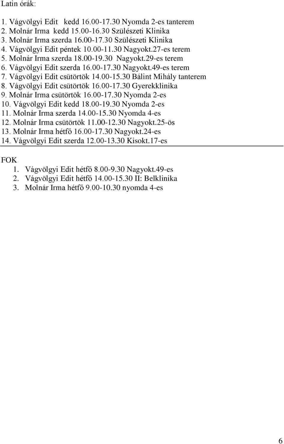 30 Bálint Mihály tanterem 8. Vágvölgyi Edit csütörtök 16.00-17.30 Gyerekklinika 9. Molnár Irma csütörtök 16.00-17.30 Nyomda 2-es 10. Vágvölgyi Edit kedd 18.00-19.30 Nyomda 2-es 11.