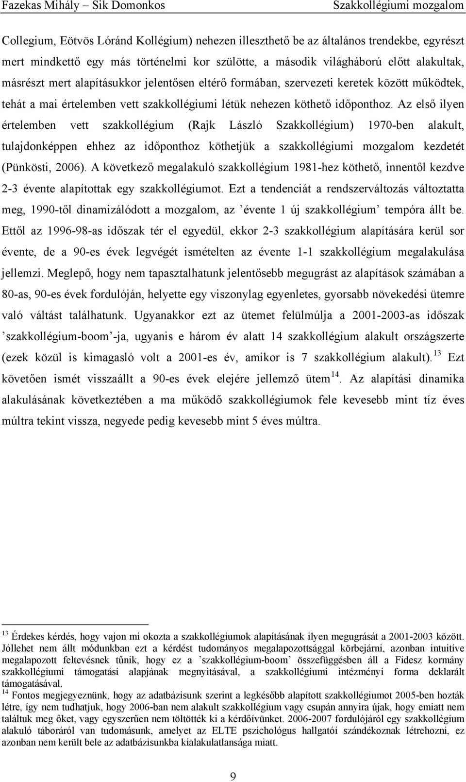 Az első ilyen értelemben vett szakkollégium (Rajk László Szakkollégium) 1970-ben alakult, tulajdonképpen ehhez az időponthoz köthetjük a szakkollégiumi mozgalom kezdetét (Pünkösti, 2006).