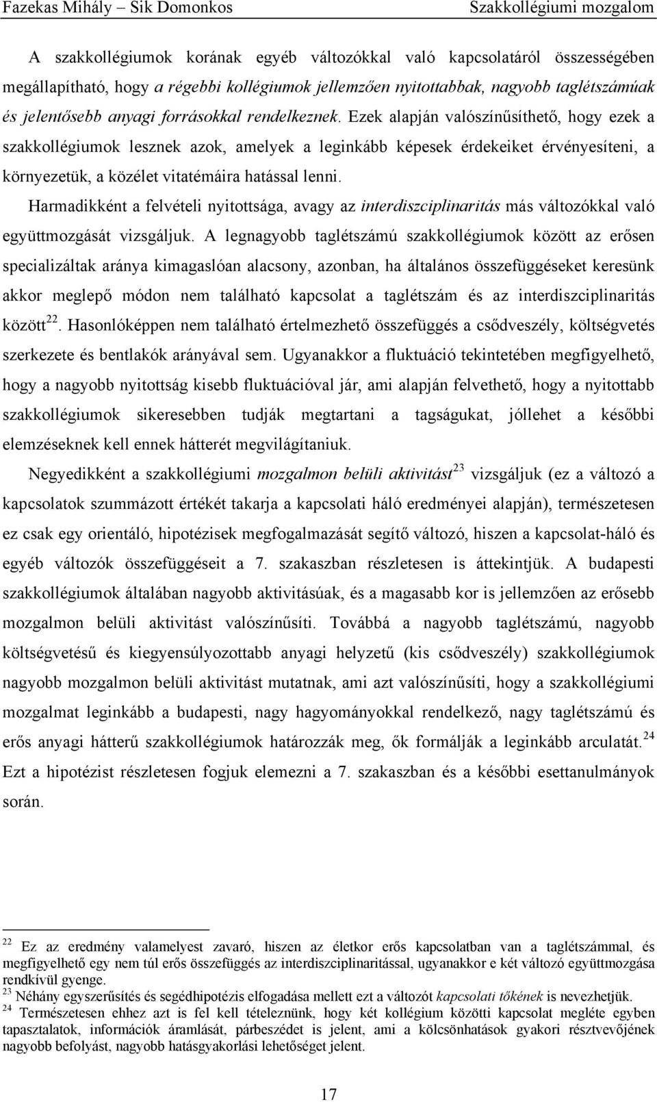 Ezek alapján valószínűsíthető, hogy ezek a szakkollégiumok lesznek azok, amelyek a leginkább képesek érdekeiket érvényesíteni, a környezetük, a közélet vitatémáira hatással lenni.