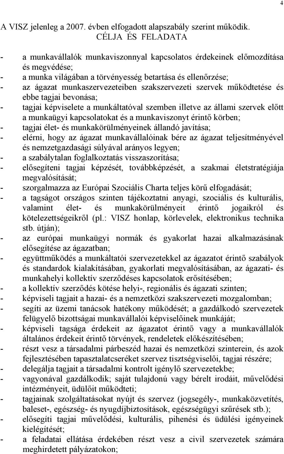 szakszervezeti szervek működtetése és ebbe tagjai bevonása; - tagjai képviselete a munkáltatóval szemben illetve az állami szervek előtt a munkaügyi kapcsolatokat és a munkaviszonyt érintő körben; -