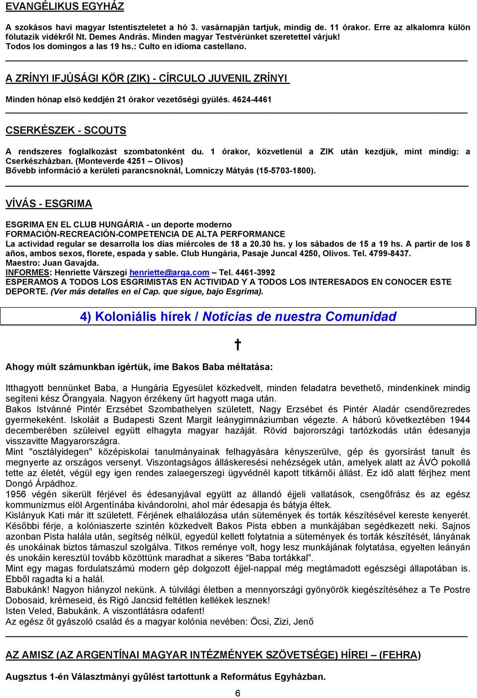 A ZRÍNYI IFJÚSÁGI KÖR (ZIK) - CÍRCULO JUVENIL ZRÍNYI Minden hónap elsö keddjén 21 órakor vezetőségi gyülés. 4624-4461 CSERKÉSZEK - SCOUTS A rendszeres foglalkozást szombatonként du.