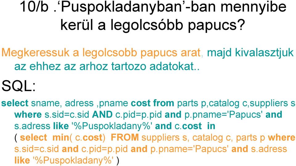 . select sname, adress,pname cost from parts p,catalog c,suppliers s where s.sid=c.sid AND c.pid=p.pid and p.