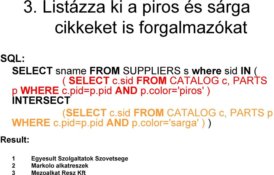 color='piros' ) INTERSECT (SELECT c.sid FROM CATALOG c, PARTS p WHERE c.pid=p.pid AND p.