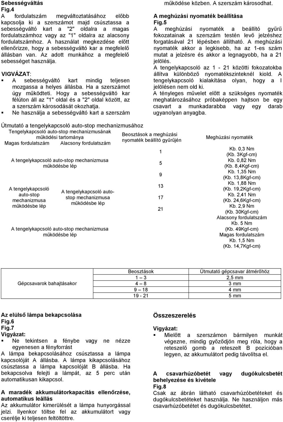 A használat megkezdése előtt ellenőrizze, hogy a sebességváltó kar a megfelelő állásban van. Az adott munkához a megfelelő sebességet használja.