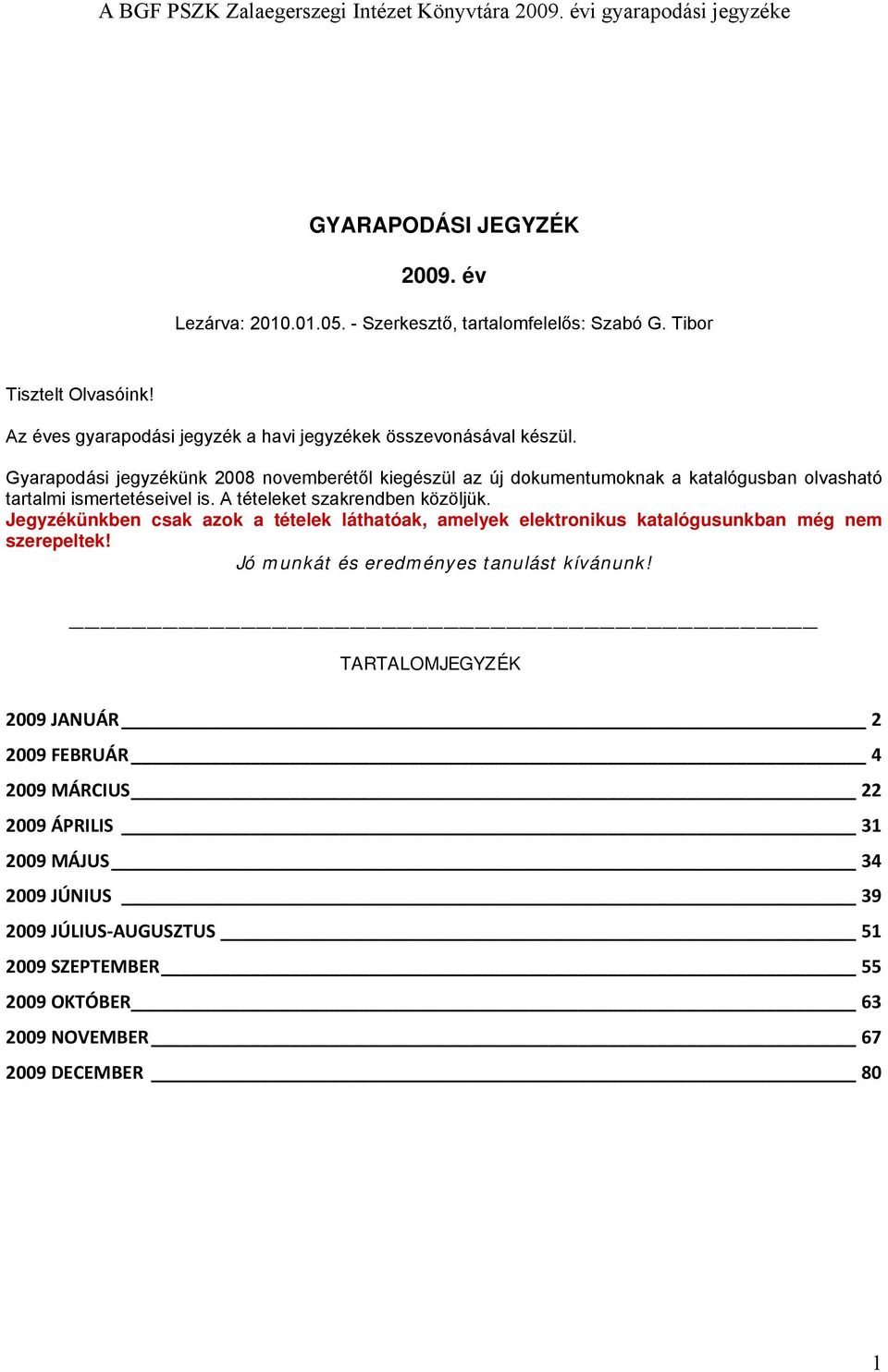 Gyarapodási jegyzékünk 2008 novemberétől kiegészül az új dokumentumoknak a katalógusban olvasható tartalmi ismertetéseivel is. A tételeket szakrendben közöljük.