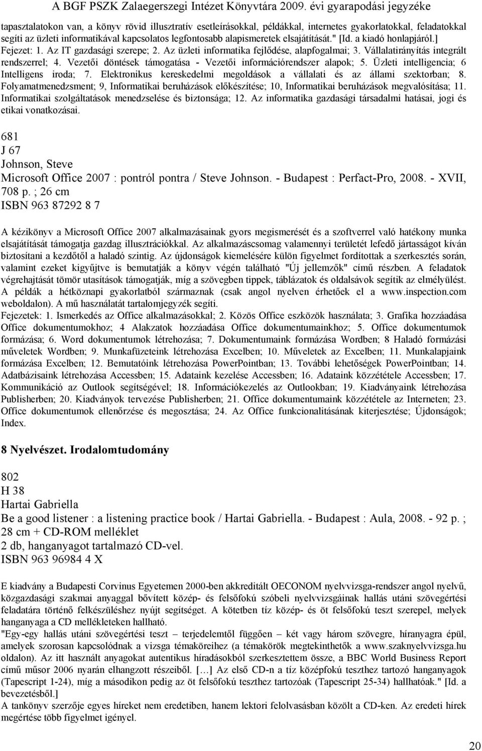 Vezetői döntések támogatása - Vezetői információrendszer alapok; 5. Üzleti intelligencia; 6 Intelligens iroda; 7. Elektronikus kereskedelmi megoldások a vállalati és az állami szektorban; 8.