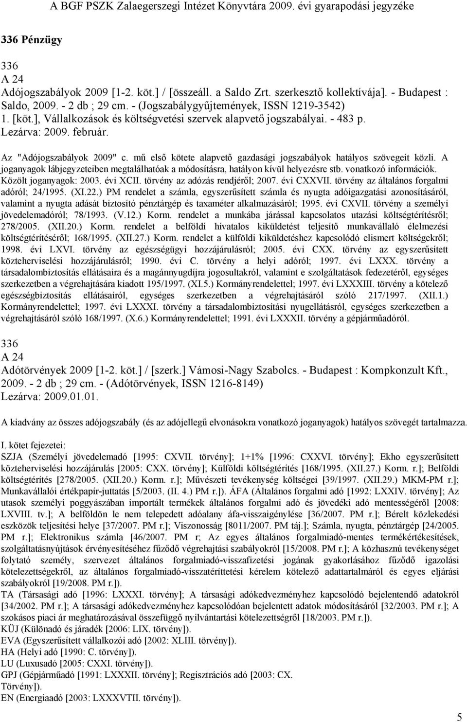 A joganyagok lábjegyzeteiben megtalálhatóak a módosításra, hatályon kívül helyezésre stb. vonatkozó információk. Közölt joganyagok: 2003. évi XCII. törvény az adózás rendjéről; 2007. évi CXXVII.