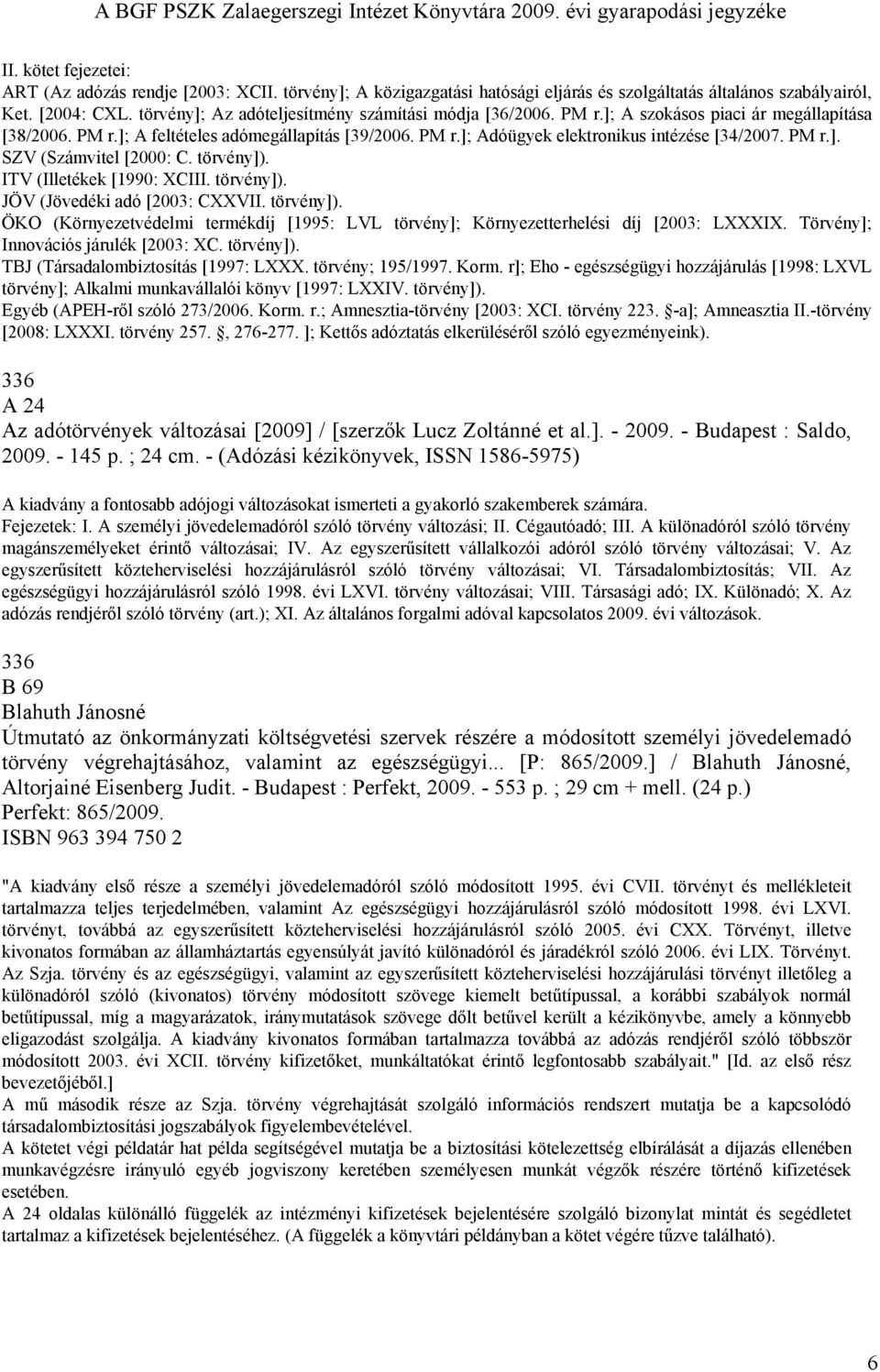 PM r.]. SZV (Számvitel [2000: C. törvény]). ITV (Illetékek [1990: XCIII. törvény]). JÖV (Jövedéki adó [2003: CXXVII. törvény]). ÖKO (Környezetvédelmi termékdíj [1995: LVL törvény]; Környezetterhelési díj [2003: LXXXIX.