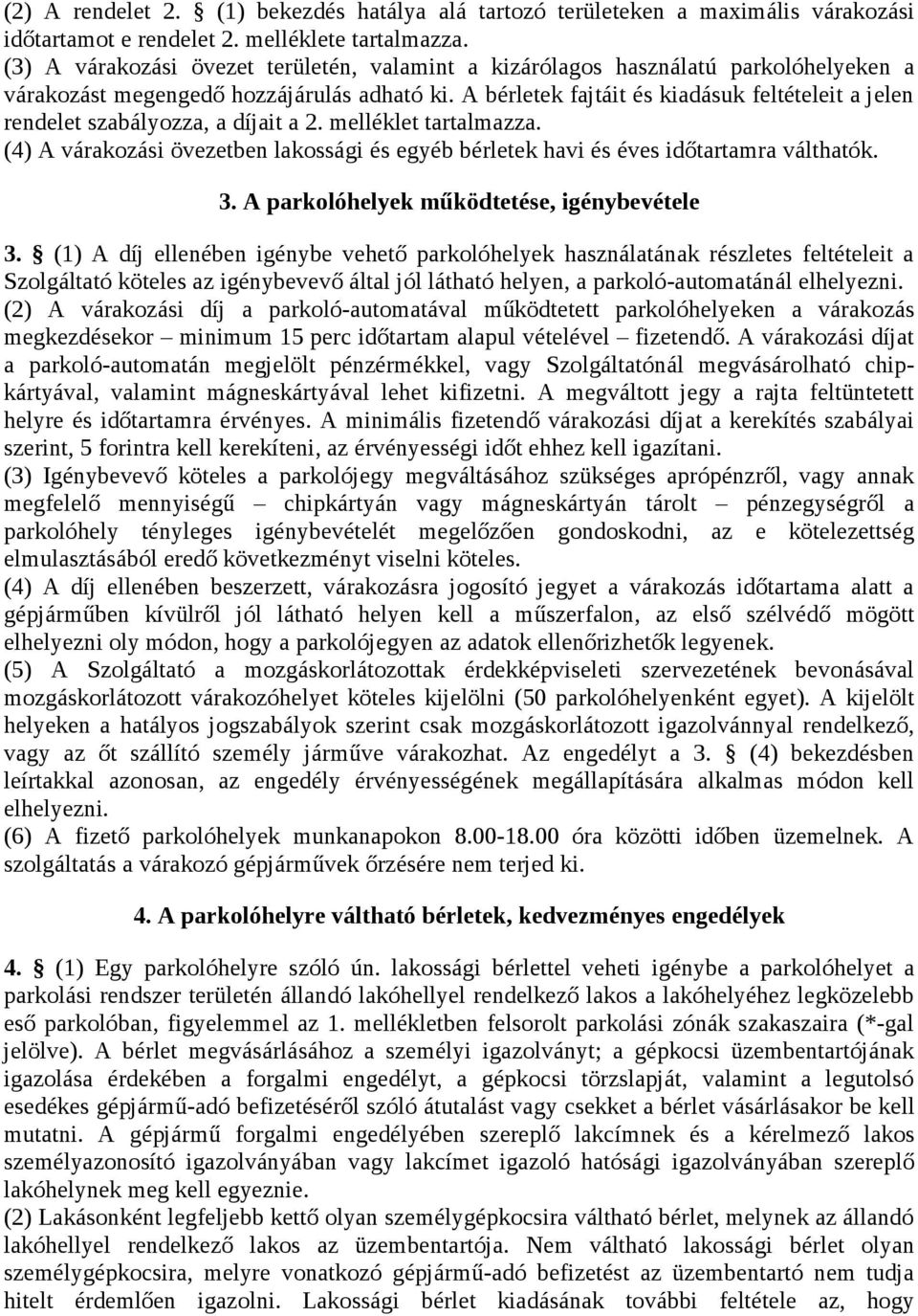 A bérletek fajtáit és kiadásuk feltételeit a jelen rendelet szabályozza, a díjait a 2. melléklet tartalmazza. (4) A várakozási övezetben lakossági és egyéb bérletek havi és éves időtartamra válthatók.