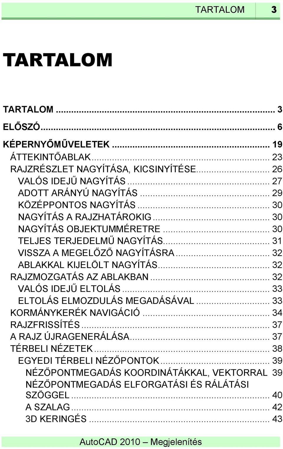 .. 32 ABLAKKAL KIJELÖLT NAGYÍTÁS... 32 RAJZMOZGATÁS AZ ABLAKBAN... 32 VALÓS IDEJŰ ELTOLÁS... 33 ELTOLÁS ELMOZDULÁS MEGADÁSÁVAL... 33 KORMÁNYKERÉK NAVIGÁCIÓ... 34 RAJZFRISSÍTÉS.