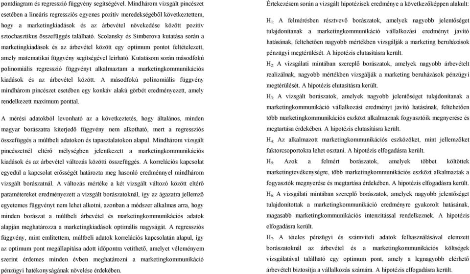 összefüggés található. Scolansky és Simberova kutatása során a marketingkiadások és az árbevétel között egy optimum pontot feltételezett, amely matematikai függvény segítségével leírható.