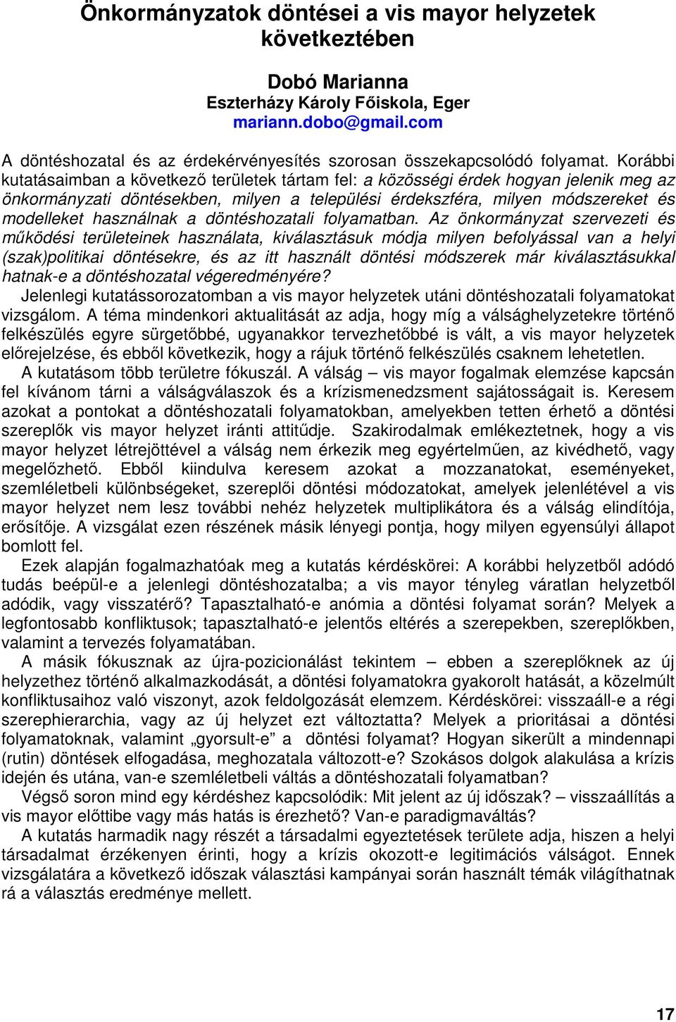 Korábbi kutatásaimban a következő területek tártam fel: a közösségi érdek hogyan jelenik meg az önkormányzati döntésekben, milyen a települési érdekszféra, milyen módszereket és modelleket használnak