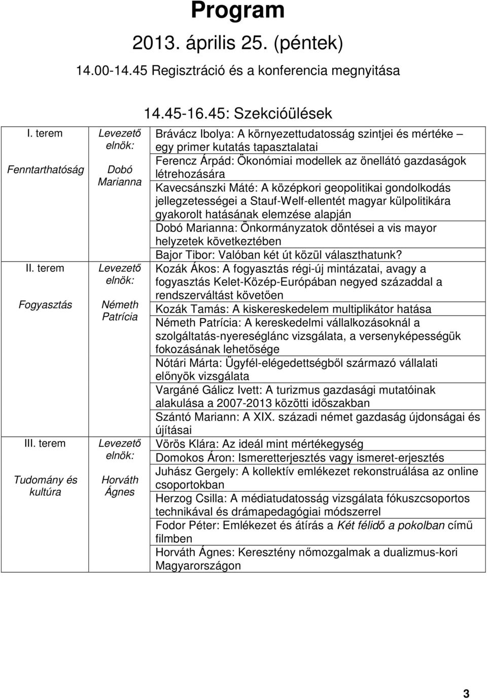 45: Szekcióülések Brávácz Ibolya: A környezettudatosság szintjei és mértéke egy primer kutatás tapasztalatai Ferencz Árpád: Ökonómiai modellek az önellátó gazdaságok létrehozására Kavecsánszki Máté: