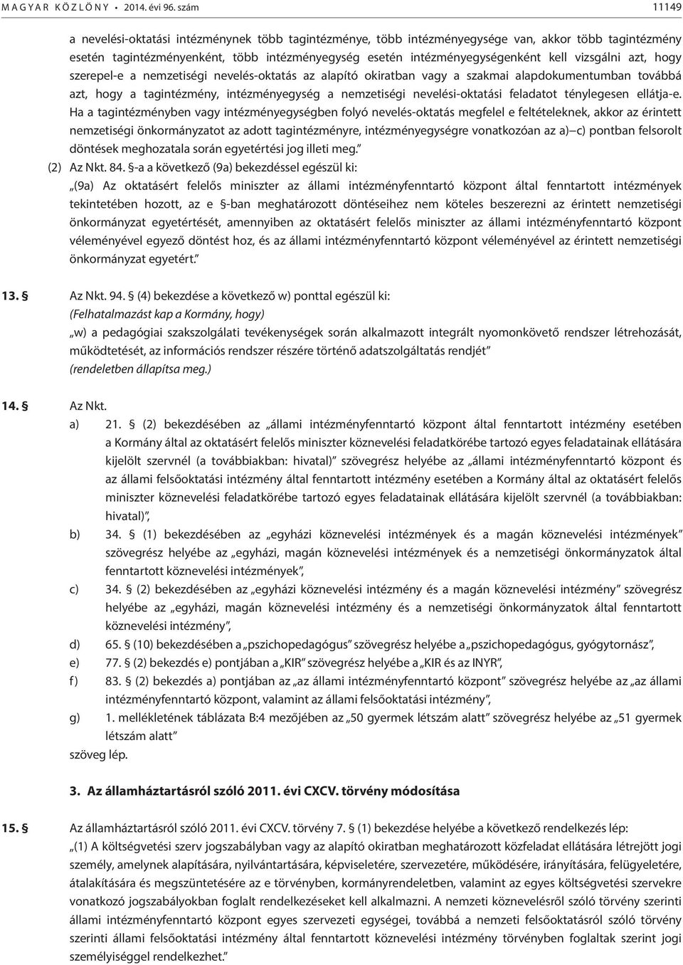 vizsgálni azt, hogy szerepel-e a nemzetiségi nevelés-oktatás az alapító okiratban vagy a szakmai alapdokumentumban továbbá azt, hogy a tagintézmény, intézményegység a nemzetiségi nevelési-oktatási