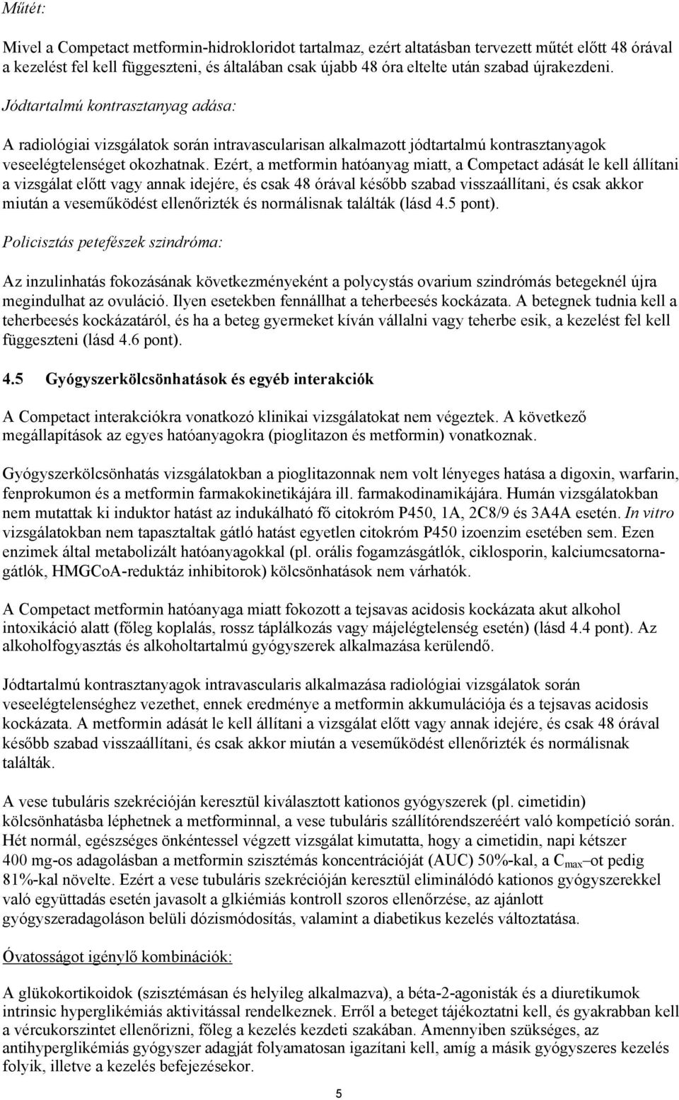 Ezért, a metformin hatóanyag miatt, a Competact adását le kell állítani a vizsgálat előtt vagy annak idejére, és csak 48 órával később szabad visszaállítani, és csak akkor miután a veseműködést