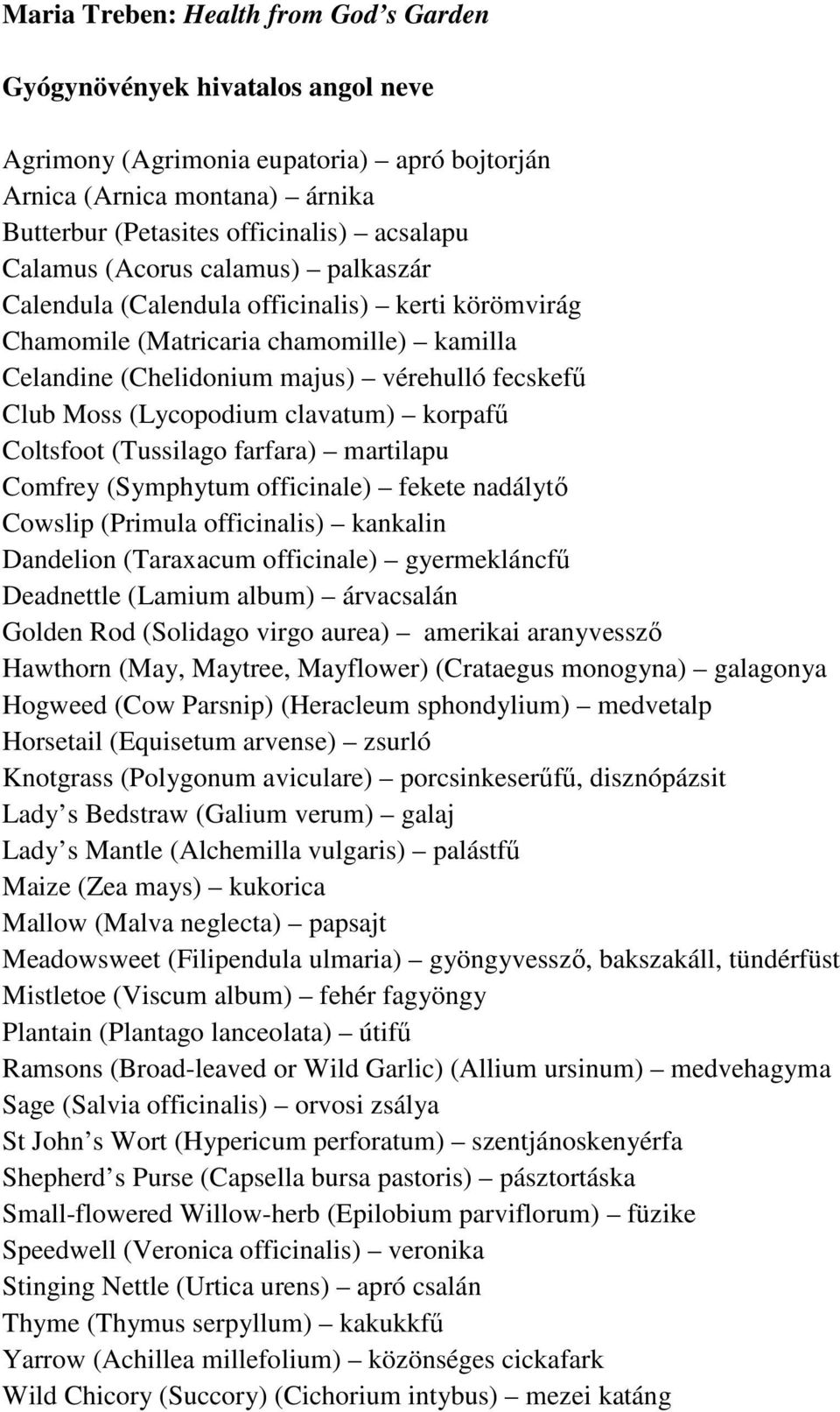 clavatum) korpafű Coltsfoot (Tussilago farfara) martilapu Comfrey (Symphytum officinale) fekete nadálytő Cowslip (Primula officinalis) kankalin Dandelion (Taraxacum officinale) gyermekláncfű