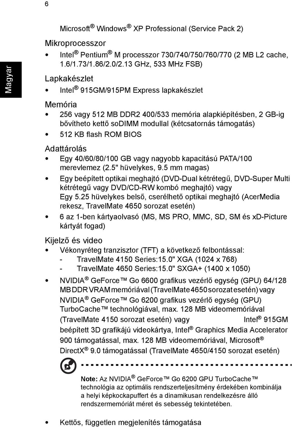 512 KB flash ROM BIOS Adattárolás Egy 40/60/80/100 GB vagy nagyobb kapacitású PATA/100 merevlemez (2.5" hüvelykes, 9.