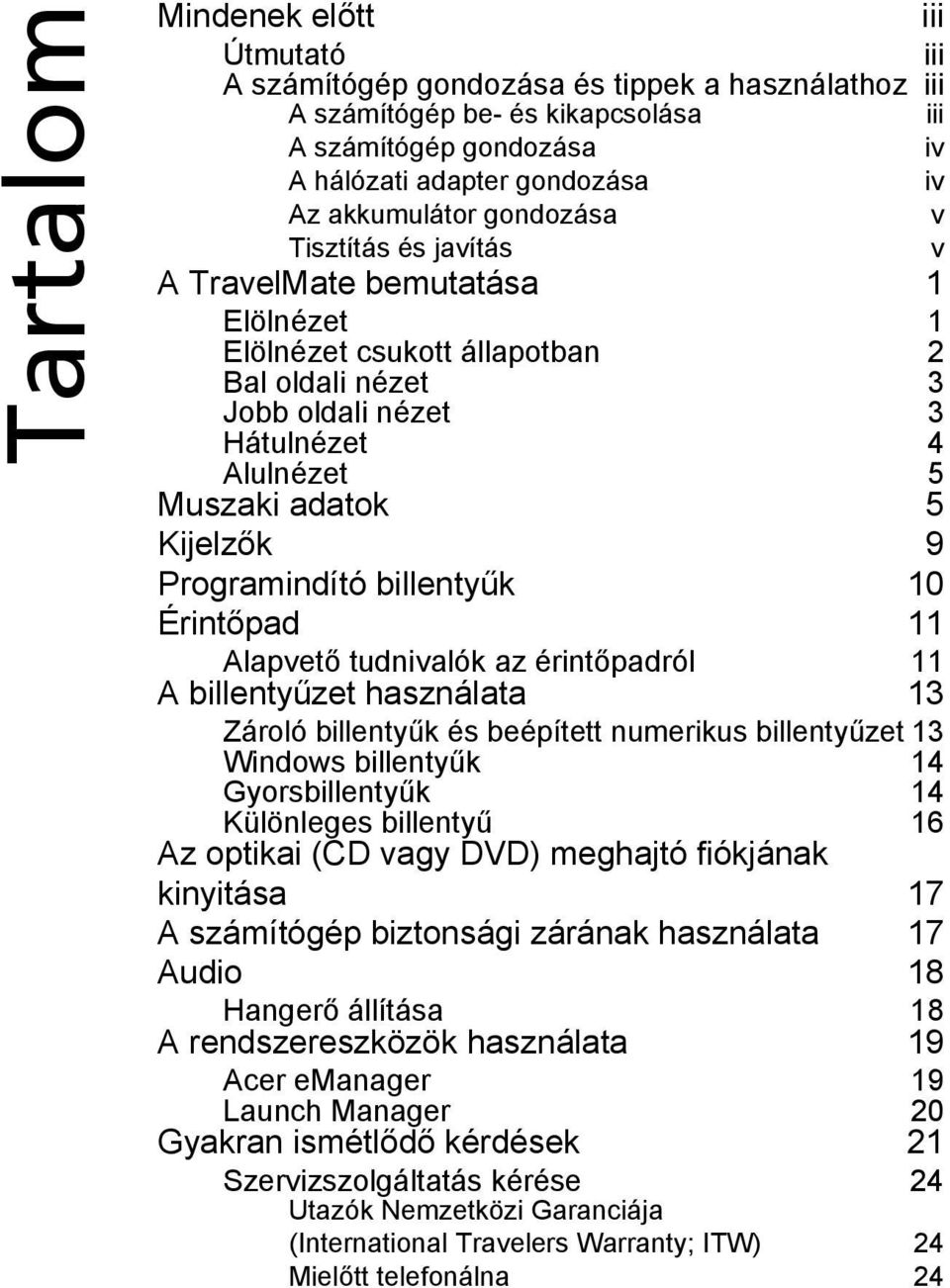 Kijelzők 9 Programindító billentyűk 10 Érintőpad 11 Alapvető tudnivalók az érintőpadról 11 A billentyűzet használata 13 Zároló billentyűk és beépített numerikus billentyűzet 13 Windows billentyűk 14