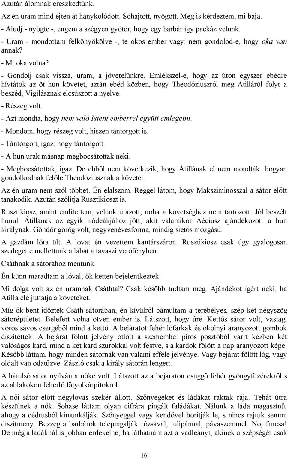 Emlékszel-e, hogy az úton egyszer ebédre hívtátok az öt hun követet, aztán ebéd közben, hogy Theodóziuszról meg Atilláról folyt a beszéd, Vigilásznak elcsúszott a nyelve. - Részeg volt.