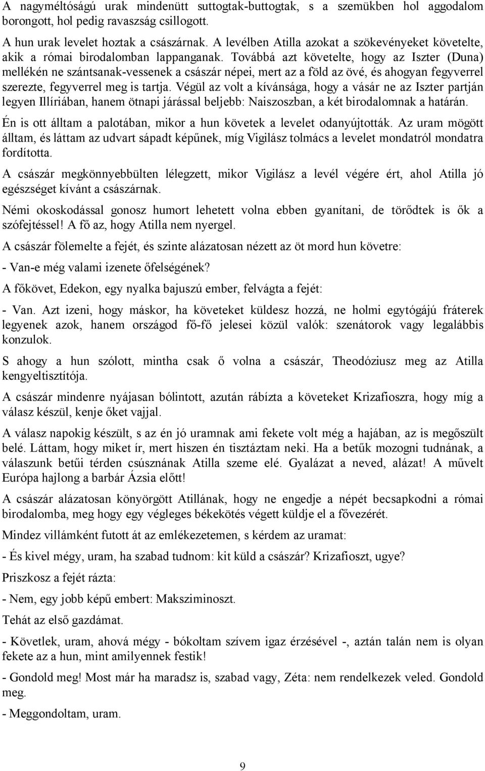 Továbbá azt követelte, hogy az Iszter (Duna) mellékén ne szántsanak-vessenek a császár népei, mert az a föld az övé, és ahogyan fegyverrel szerezte, fegyverrel meg is tartja.