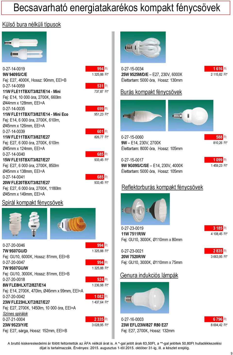 EEI=A 0-27-14-0035 699 Ft 11W FLE11TBX/T3/827/E14 - Mini Eco 951,23 Ft* Fej: E14, 6 000 óra, 2700K, 610lm, Ø45mm x 126mm, EEI=A 0-27-14-0039 601 Ft 11W FLE11TBX/T3/827/E27 826,77 Ft* 0-27-15-0060 588