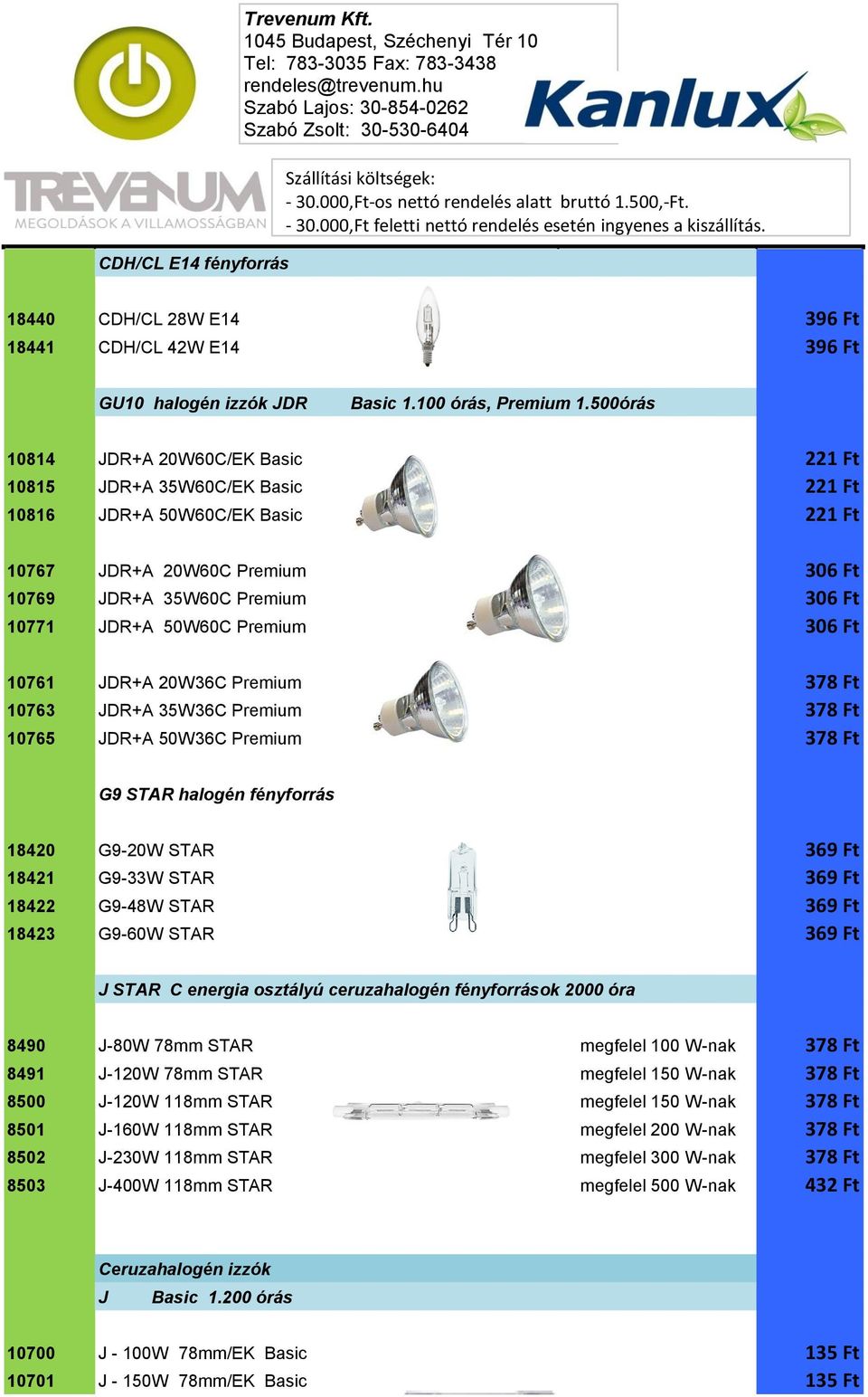 Premium 306 Ft 10761 JDR+A 20W36C Premium 378 Ft 10763 JDR+A 35W36C Premium 378 Ft 10765 JDR+A 50W36C Premium 378 Ft G9 STAR halogén fényforrás 18420 G9-20W STAR 369 Ft 18421 G9-33W STAR 369 Ft 18422