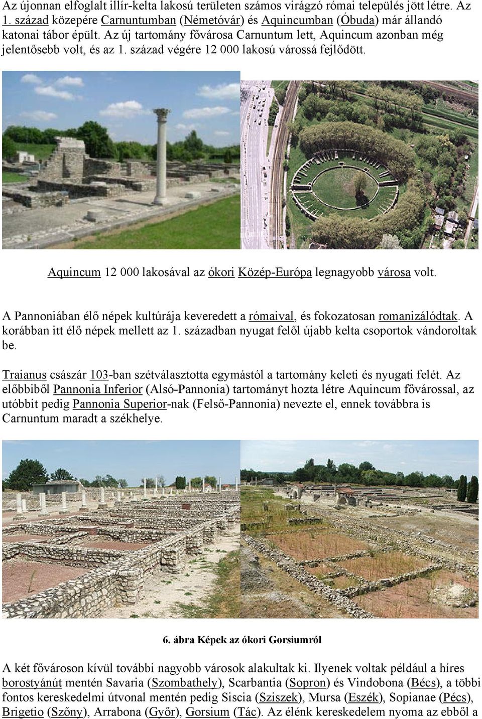 Aquincum 12 000 lakosával az ókori Közép-Európa legnagyobb városa volt. A Pannoniában élő népek kultúrája keveredett a rómaival, és fokozatosan romanizálódtak. A korábban itt élő népek mellett az 1.