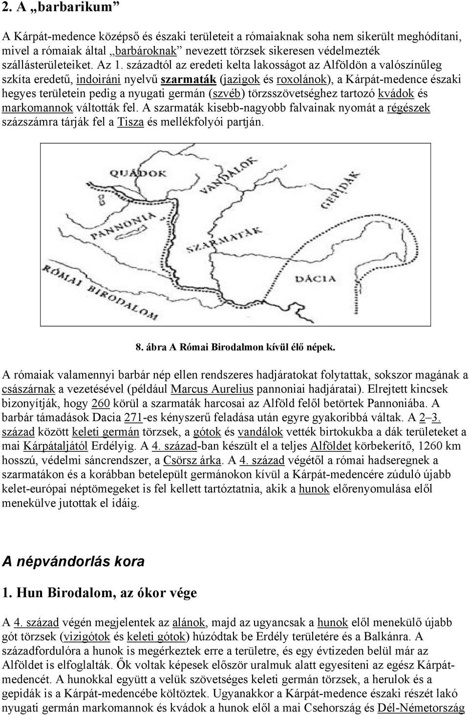 germán (szvéb) törzsszövetséghez tartozó kvádok és markomannok váltották fel. A szarmaták kisebb-nagyobb falvainak nyomát a régészek százszámra tárják fel a Tisza és mellékfolyói partján. 8.