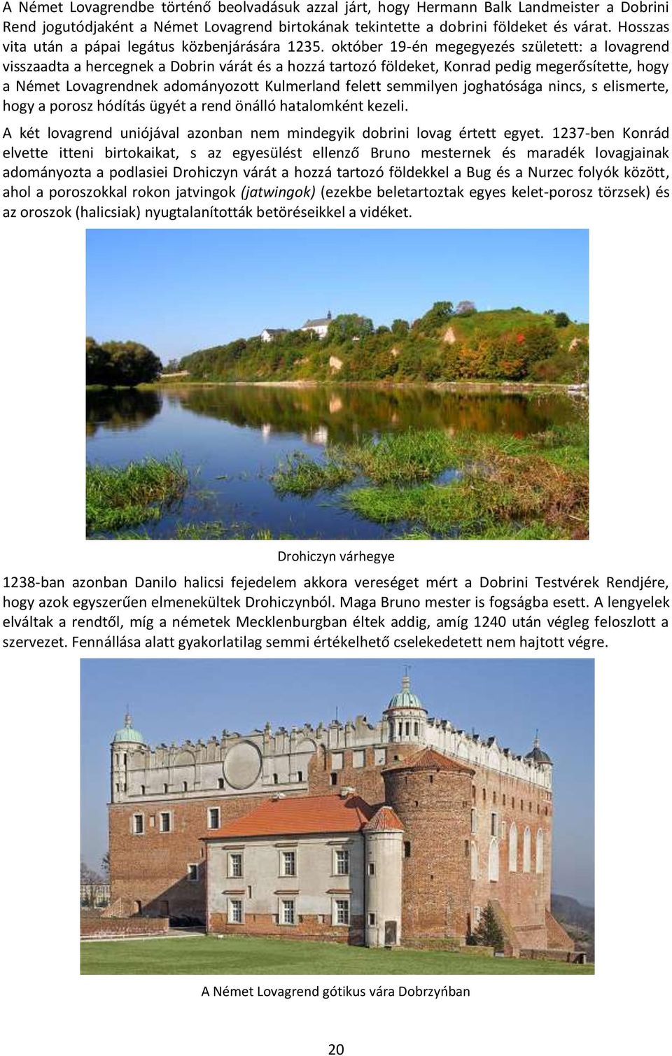 október 19-én megegyezés született: a lovagrend visszaadta a hercegnek a Dobrin várát és a hozzá tartozó földeket, Konrad pedig megerősítette, hogy a Német Lovagrendnek adományozott Kulmerland felett
