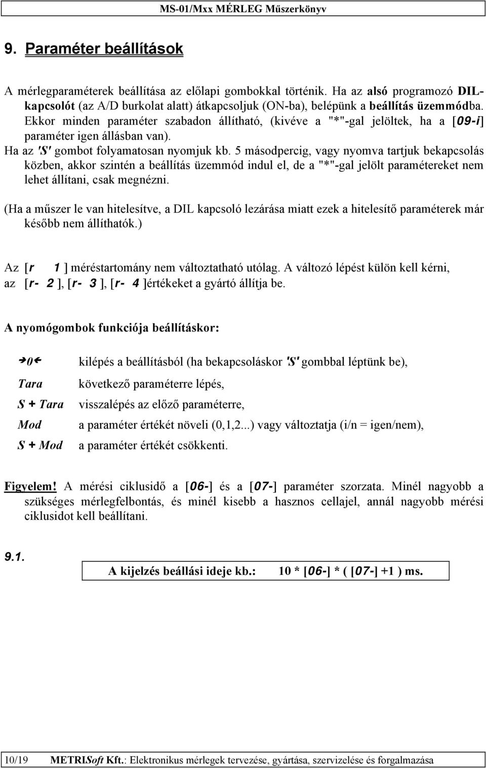 5 másodpercig, vagy nyomva tartjuk bekapcsolás közben, akkor szintén a beállítás üzemmód indul el, de a "*"-gal jelölt paramétereket nem lehet állítani, csak megnézni.