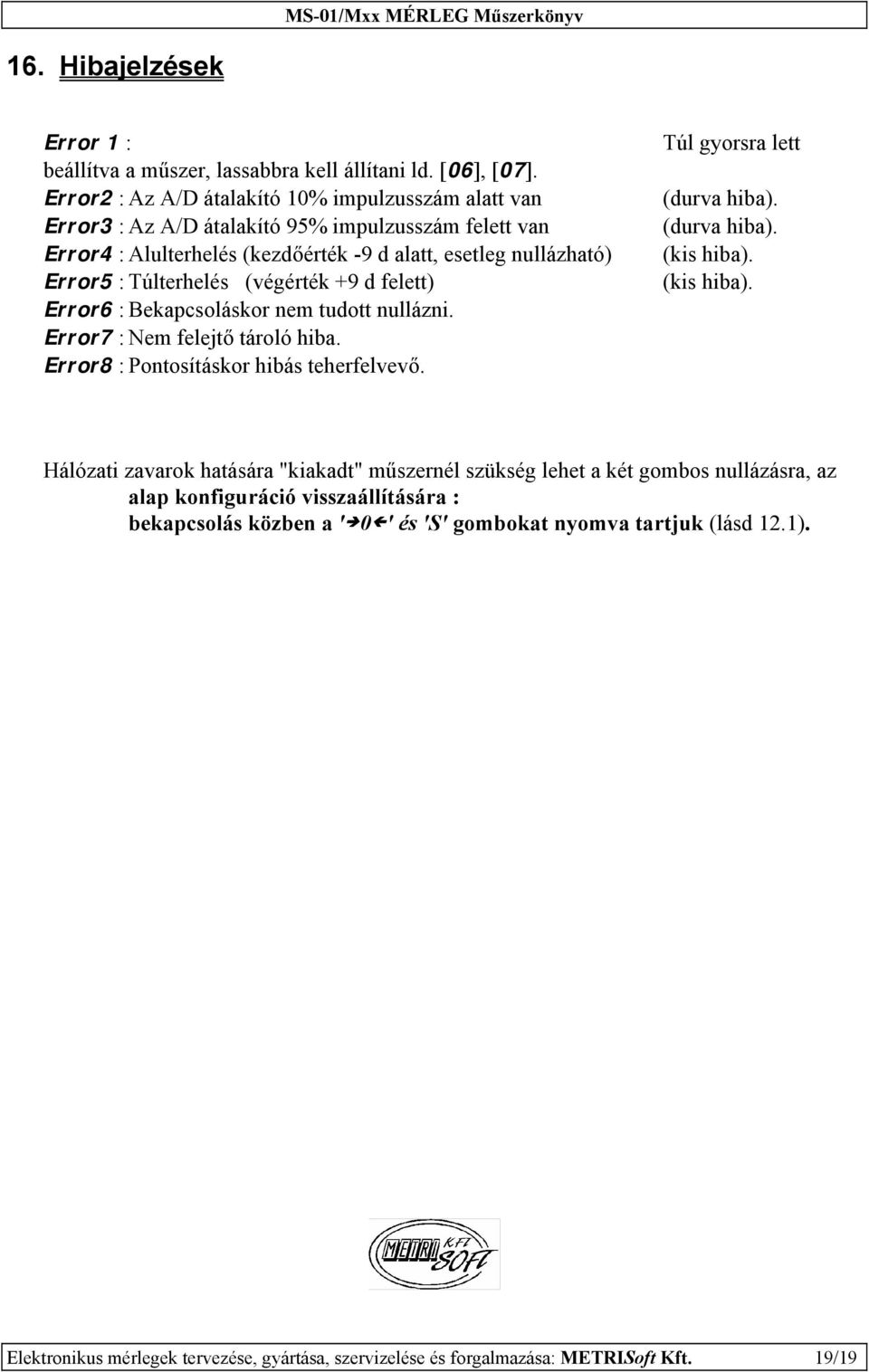 (végérték +9 d felett) Error6 : Bekapcsoláskor nem tudott nullázni. Error7 : Nem felejtő tároló hiba. Error8 : Pontosításkor hibás teherfelvevő. Túl gyorsra lett (durva hiba). (durva hiba). (kis hiba).