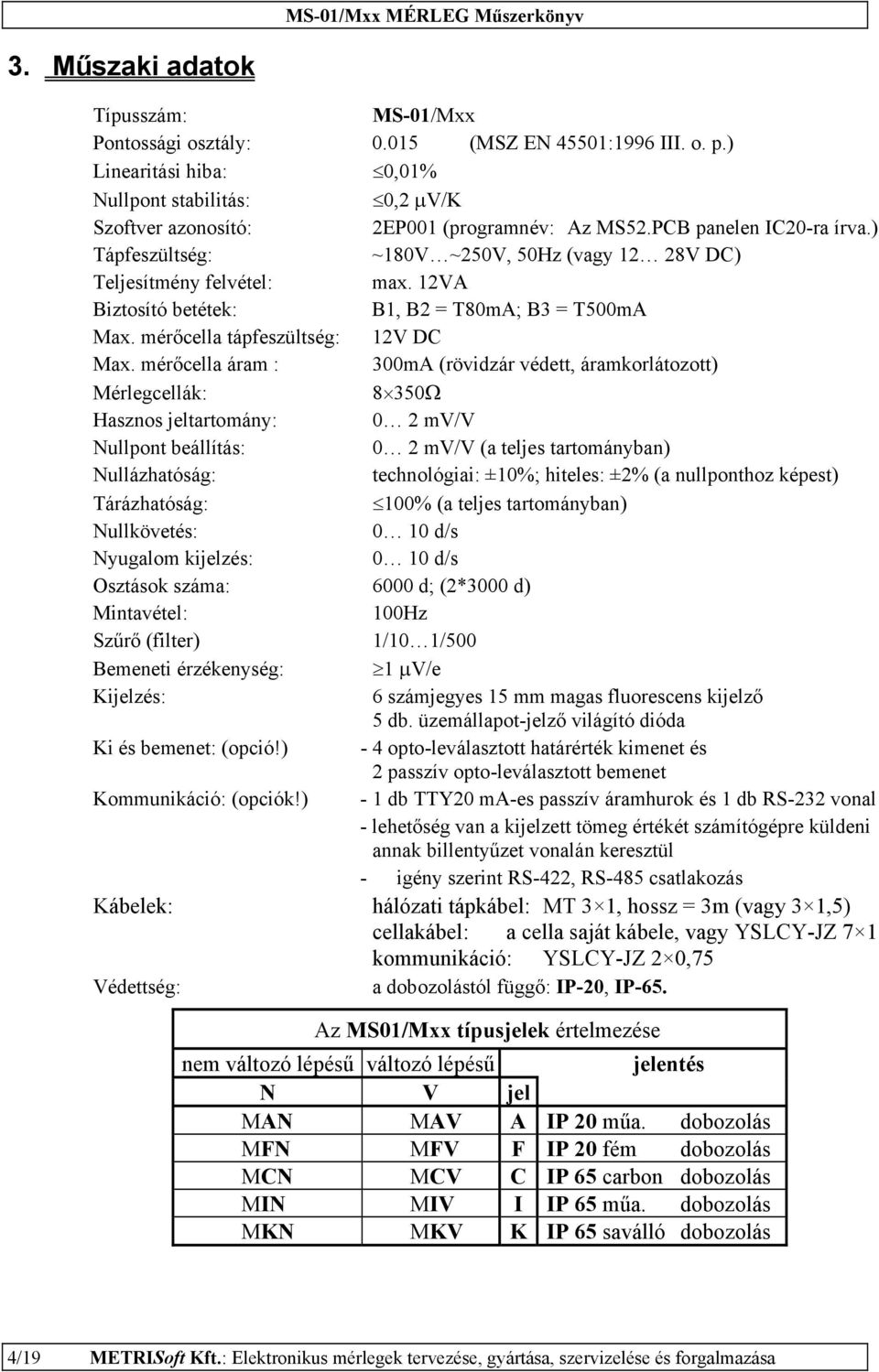 mérőcella áram : 300mA (rövidzár védett, áramkorlátozott) Mérlegcellák: 8 350Ω Hasznos jeltartomány: 0 2 mv/v Nullpont beállítás: 0 2 mv/v (a teljes tartományban) Nullázhatóság: technológiai: ±10%;
