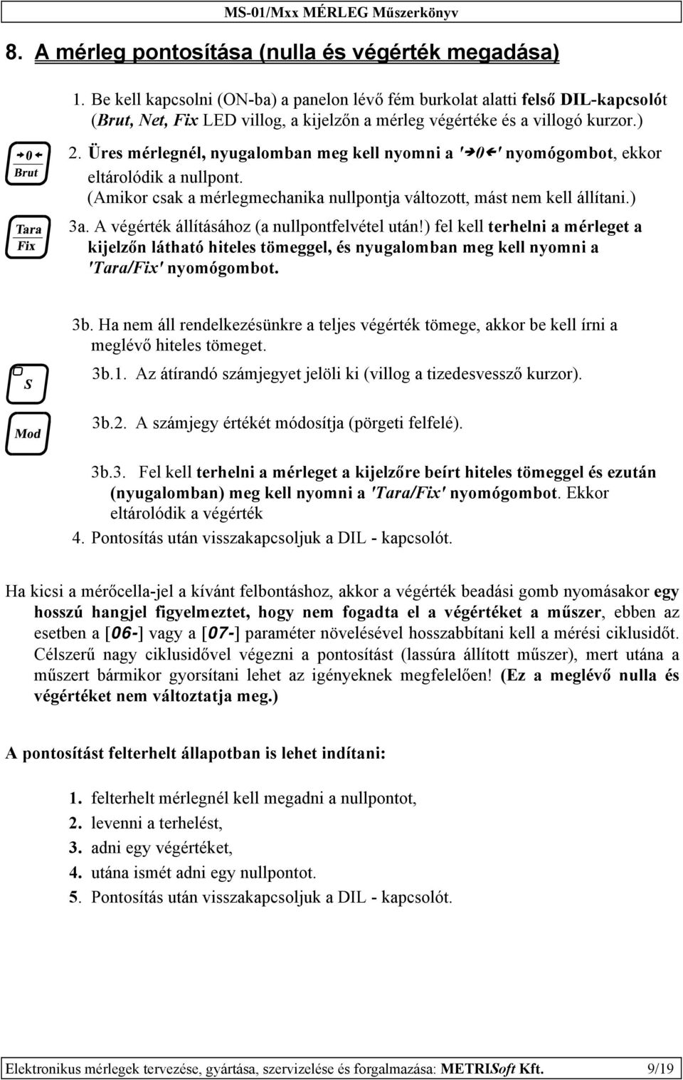 Üres mérlegnél, nyugalomban meg kell nyomni a ' 0 ' nyomógombot, ekkor eltárolódik a nullpont. (Amikor csak a mérlegmechanika nullpontja változott, mást nem kell állítani.) 3a.