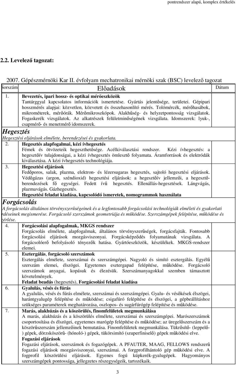 Gépipari hosszmérés alapjai: közvetlen, közvetett és összehasonlító mérés. Tolómércék, mérıhasábok, mikrométerek, mérıórák. Mérımikroszkópok. Alakhőség- és helyzetpontosság vizsgálatok.