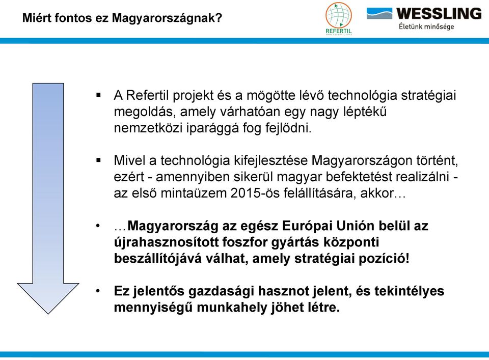 Mivel a technológia kifejlesztése Magyarországon történt, ezért - amennyiben sikerül magyar befektetést realizálni - az első mintaüzem