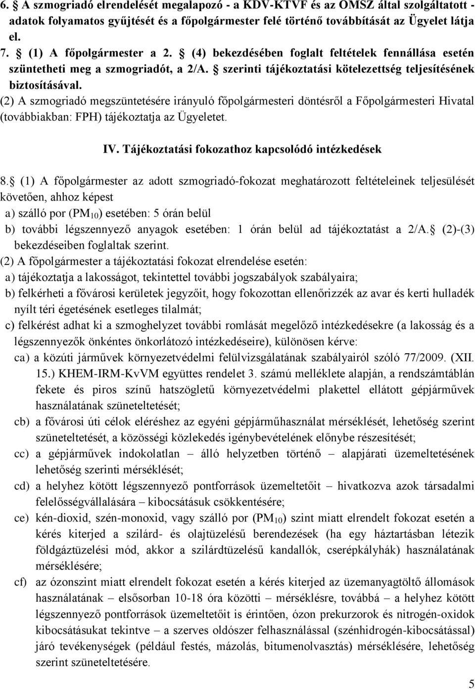 (2) A szmogriadó megszüntetésére irányuló főpolgármesteri döntésről a Főpolgármesteri Hivatal (továbbiakban: FPH) tájékoztatja az Ügyeletet. IV. Tájékoztatási fokozathoz kapcsolódó intézkedések 8.