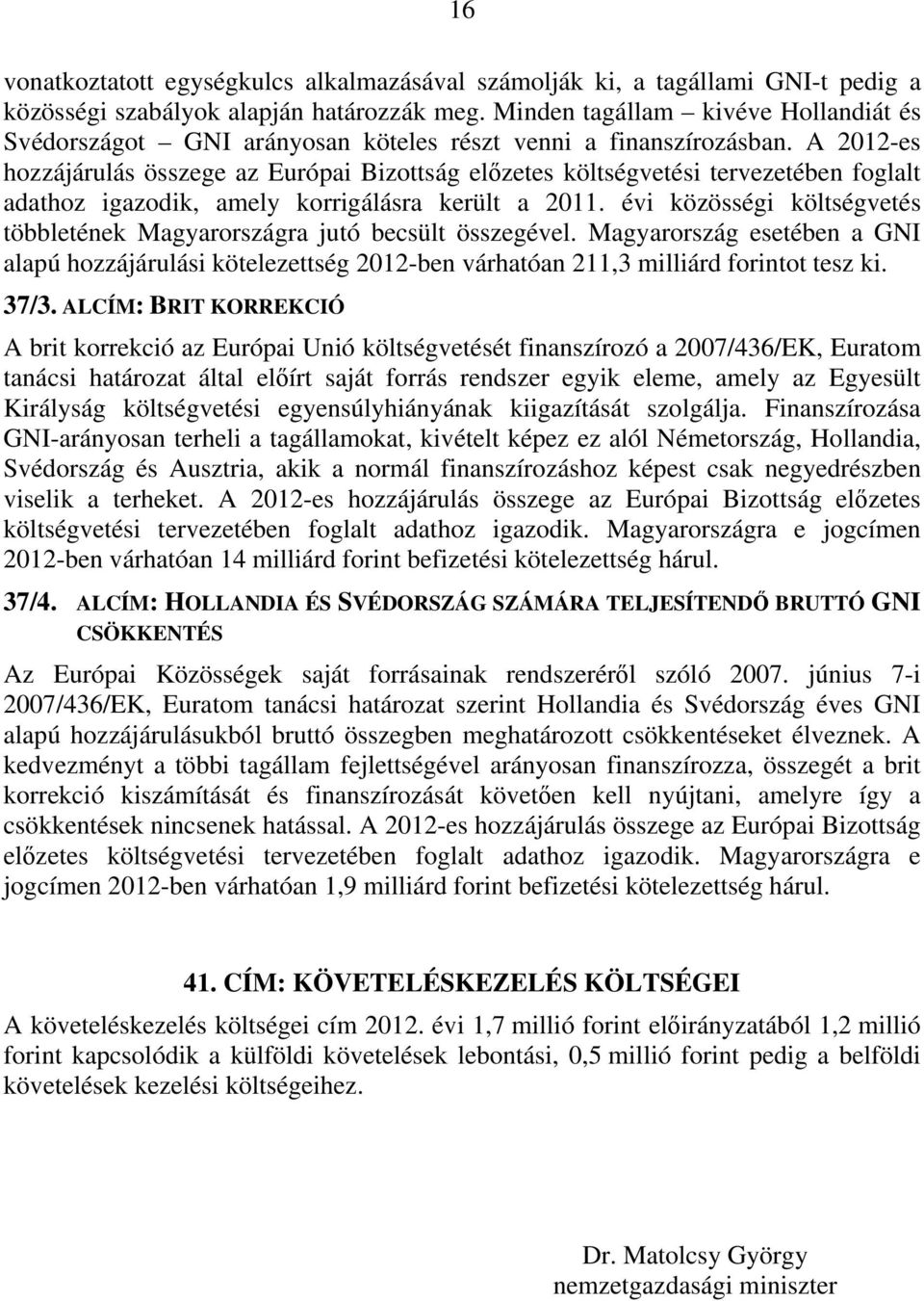 A 2012-es hozzájárulás összege az Európai Bizottság előzetes költségvetési tervezetében foglalt adathoz igazodik, amely korrigálásra került a 2011.