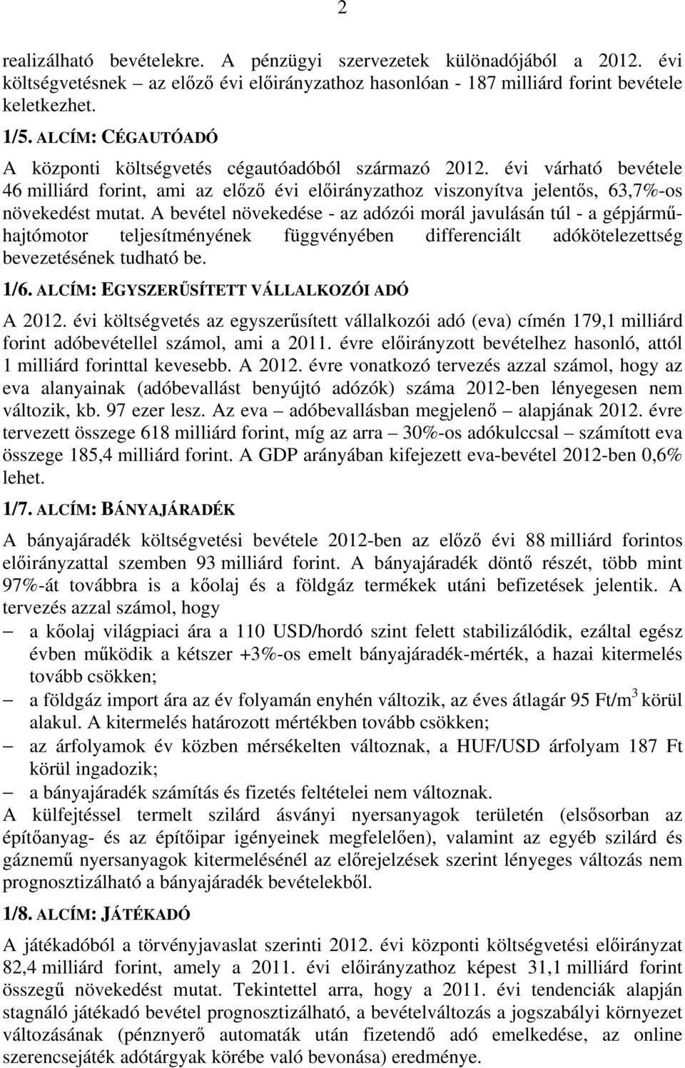 A bevétel növekedése - az adózói morál javulásán túl - a gépjárműhajtómotor teljesítményének függvényében differenciált adókötelezettség bevezetésének tudható be. 1/6.