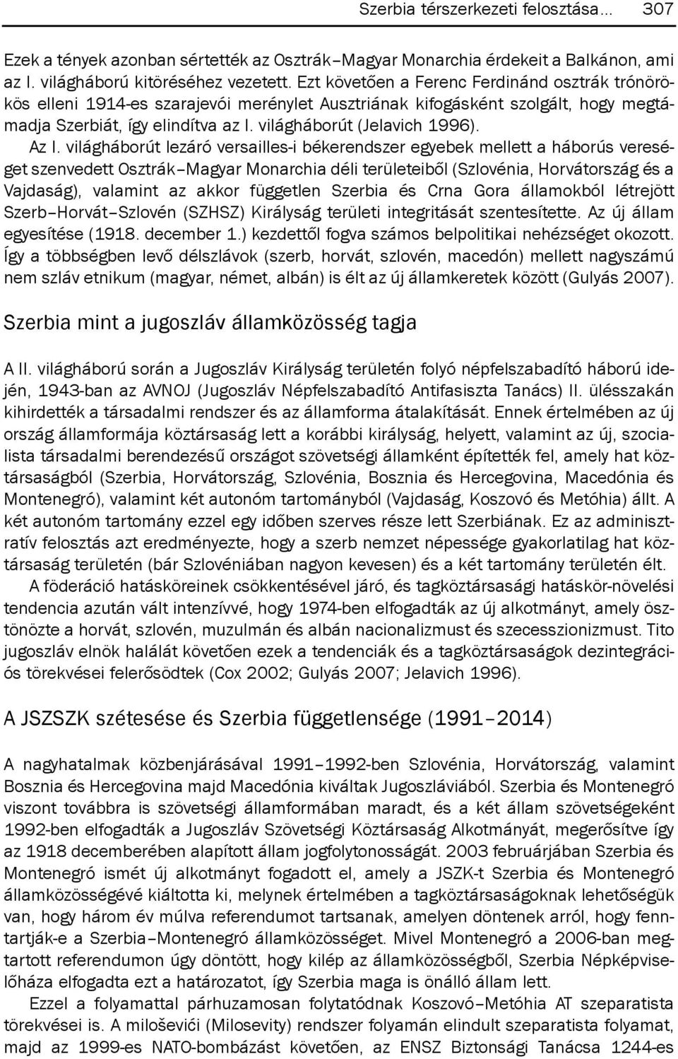 Az I. világháborút lezáró versailles-i békerendszer egyebek mellett a háborús vereséget szenvedett osztrák magyar monarchia déli területeiből (szlovénia, Horvátország és a Vajdaság), valamint az