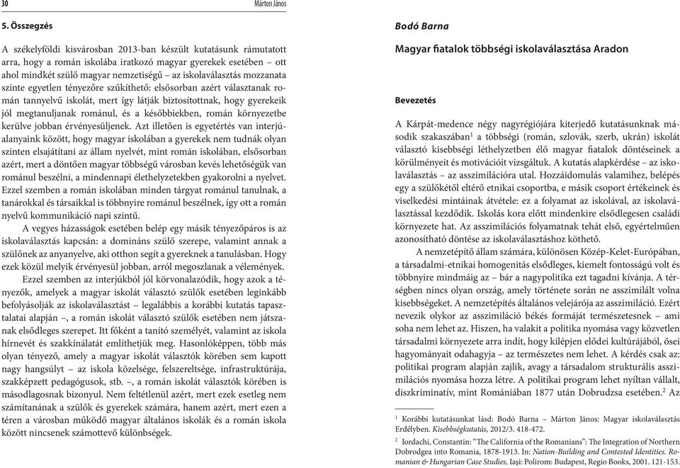 mozzanata szinte egyetlen tényezőre szűkíthető: elsősorban azért választanak román tannyelvű iskolát, mert így látják biztosítottnak, hogy gyerekeik jól megtanuljanak románul, és a későbbiekben,