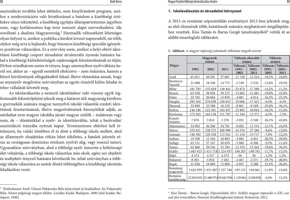 3 Harmadik változatként lehetséges olyan helyzet is, amikor a politika a kérdést leveszi napirendről, mi több, olykor még arra is hajlandó, hogy bizonyos kisebbségi speciális igényekre pozitívan