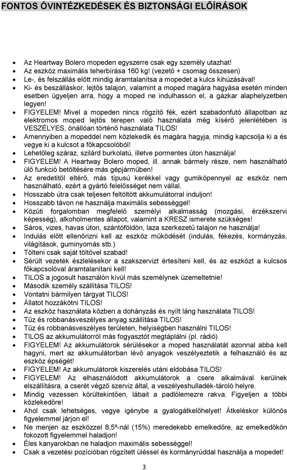 Ki- és beszálláskor, lejtős talajon, valamint a moped magára hagyása esetén minden esetben ügyeljen arra, hogy a moped ne indulhasson el, a gázkar alaphelyzetben legyen! FIGYELEM!