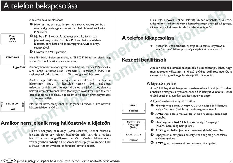 Ha a PIN kód beírása közben hibázott, törölheti a hibás számjegyet a CLR billentyû segítségével. Nyomja le a YES gombot. Ha a PIN kódot helyesen írta be, az ERICSSON felirat jelenik meg a kijelzõn.