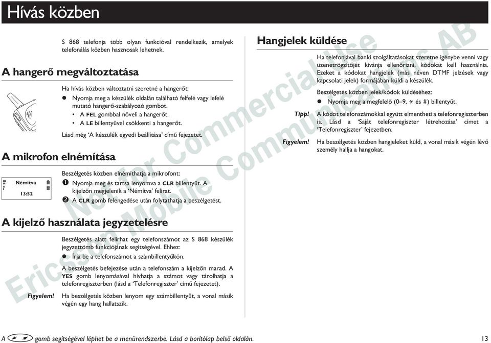 A FEL gombbal növeli a hangerõt. A LE billentyûvel csökkenti a hangerõt. Lásd még A készülék egyedi beállítása címû fejezetet. A mikrofon elnémítása Hangjelek küldése Tipp!