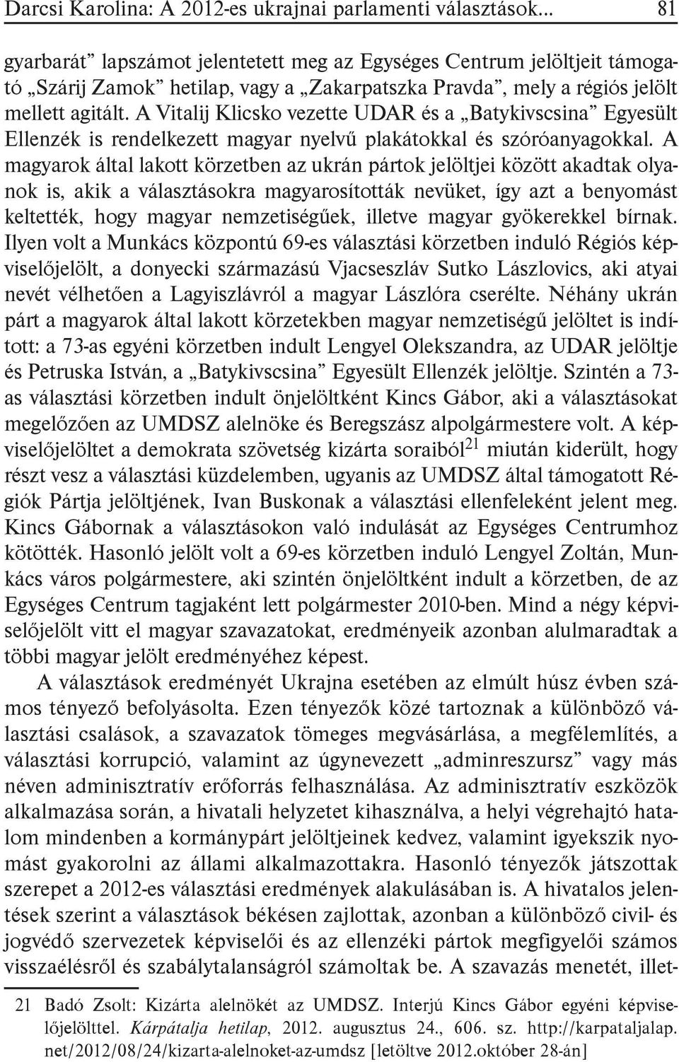 A magyarok által lakott körzetben az ukrán pártok jelöltjei között akadtak olyanok is, akik a választásokra magyarosították nevüket, így azt a benyomást keltették, hogy magyar nemzetiségűek, illetve