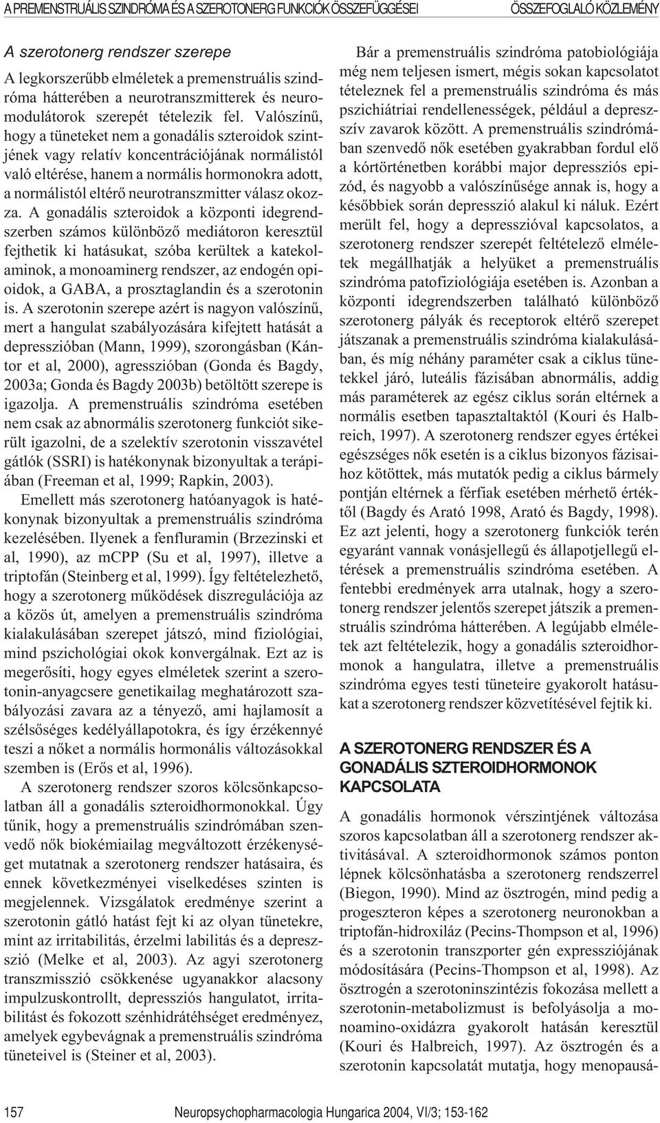 Valószínû, hogy a tüneteket nem a gonadális szteroidok szintjének vagy relatív koncentrációjának normálistól való eltérése, hanem a normális hormonokra adott, a normálistól eltérõ neurotranszmitter