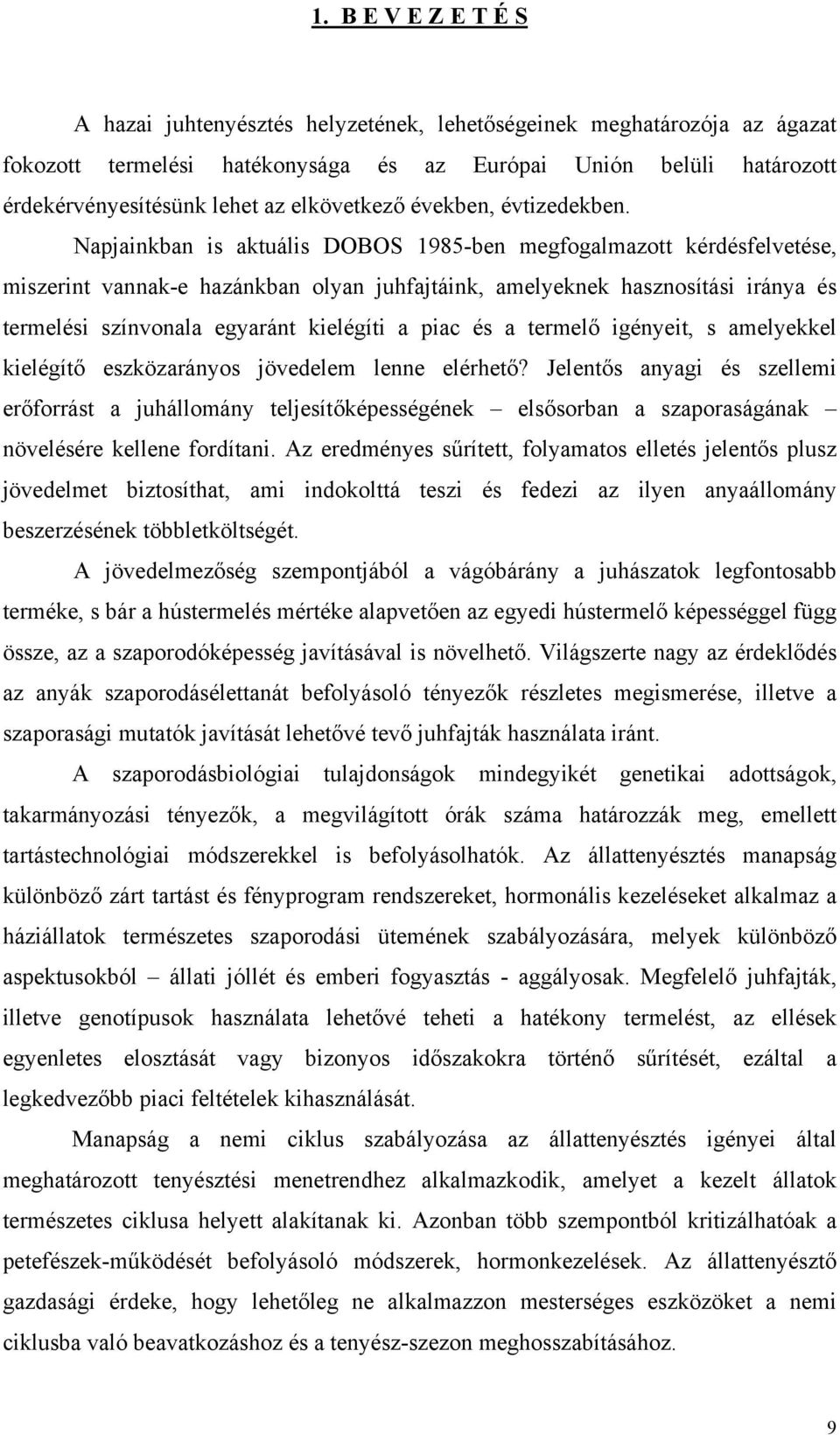 Napjainkban is aktuális DOBOS 1985-ben megfogalmazott kérdésfelvetése, miszerint vannak-e hazánkban olyan juhfajtáink, amelyeknek hasznosítási iránya és termelési színvonala egyaránt kielégíti a piac