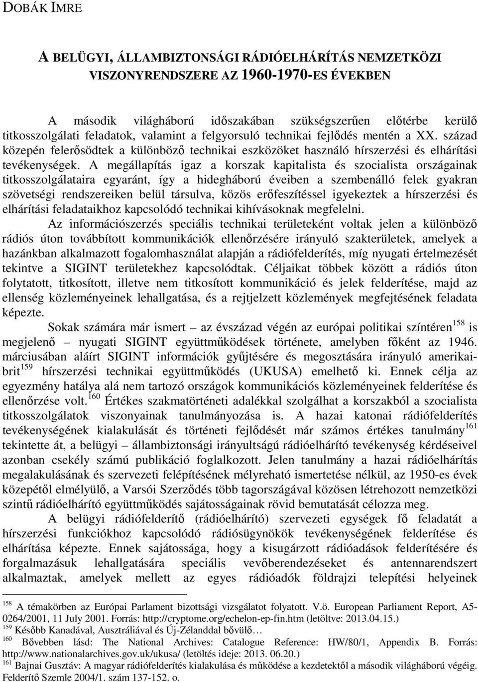 A megállapítás igaz a korszak kapitalista és szocialista országainak titkosszolgálataira egyaránt, így a hidegháború éveiben a szembenálló felek gyakran szövetségi rendszereiken belül társulva, közös