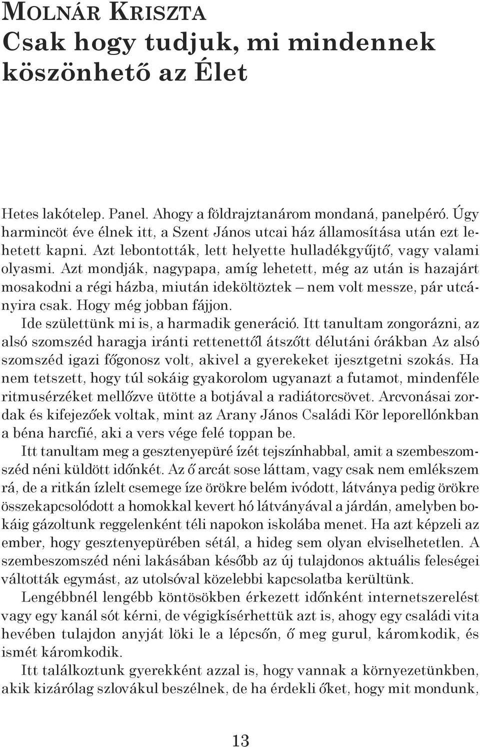 Azt mondják, nagypapa, amíg lehetett, még az után is hazajárt mosakodni a régi házba, miután ideköltöztek nem volt messze, pár utcányira csak. Hogy még jobban fájjon.